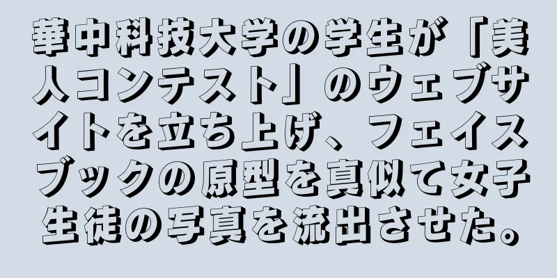 華中科技大学の学生が「美人コンテスト」のウェブサイトを立ち上げ、フェイスブックの原型を真似て女子生徒の写真を流出させた。
