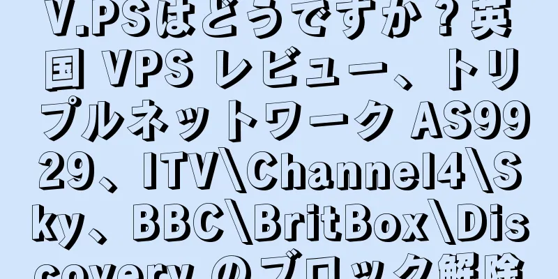 V.PSはどうですか？英国 VPS レビュー、トリプルネットワーク AS9929、ITV\Channel4\Sky、BBC\BritBox\Discovery のブロック解除