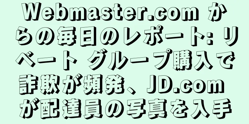 Webmaster.com からの毎日のレポート: リベート グループ購入で詐欺が頻発、JD.com が配達員の写真を入手
