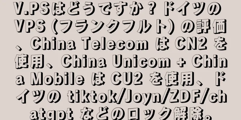 V.PSはどうですか？ドイツの VPS (フランクフルト) の評価、China Telecom は CN2 を使用、China Unicom + China Mobile は CU2 を使用、ドイツの tiktok/Joyn/ZDF/chatgpt などのロック解除。