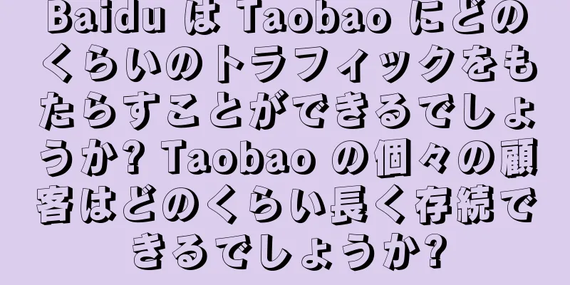 Baidu は Taobao にどのくらいのトラフィックをもたらすことができるでしょうか? Taobao の個々の顧客はどのくらい長く存続できるでしょうか?