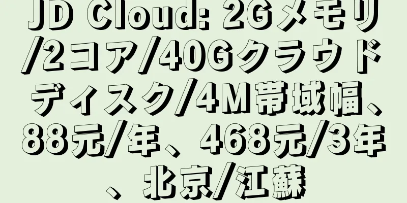 JD Cloud: 2Gメモリ/2コア/40Gクラウドディスク/4M帯域幅、88元/年、468元/3年、北京/江蘇