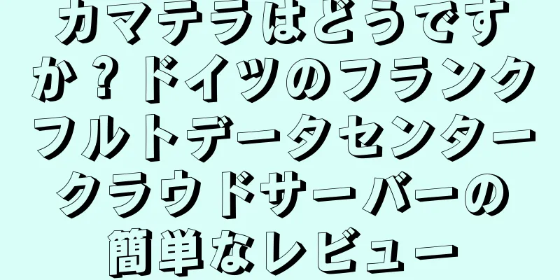 カマテラはどうですか？ドイツのフランクフルトデータセンタークラウドサーバーの簡単なレビュー