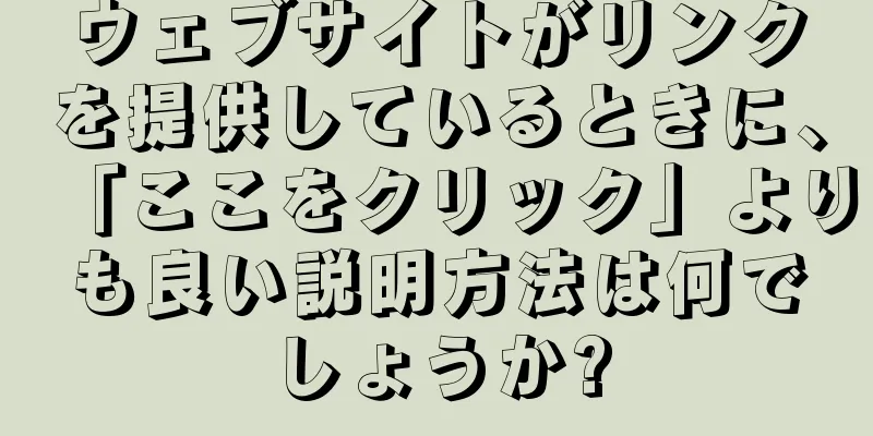 ウェブサイトがリンクを提供しているときに、「ここをクリック」よりも良い説明方法は何でしょうか?