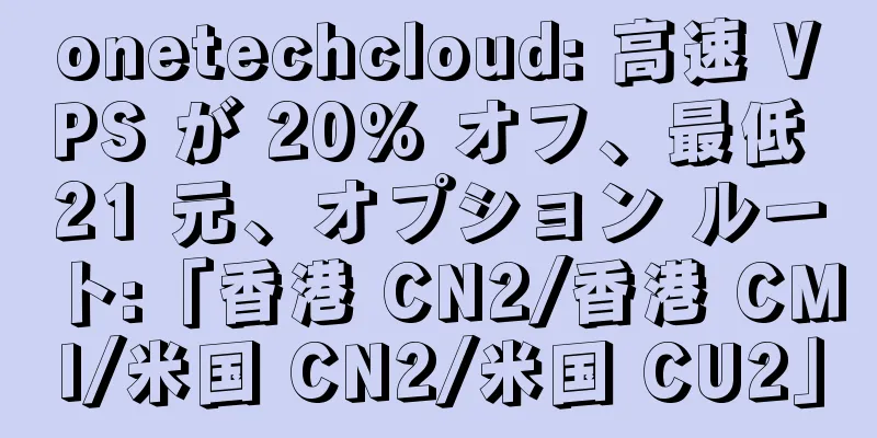 onetechcloud: 高速 VPS が 20% オフ、最低 21 元、オプション ルート:「香港 CN2/香港 CMI/米国 CN2/米国 CU2」