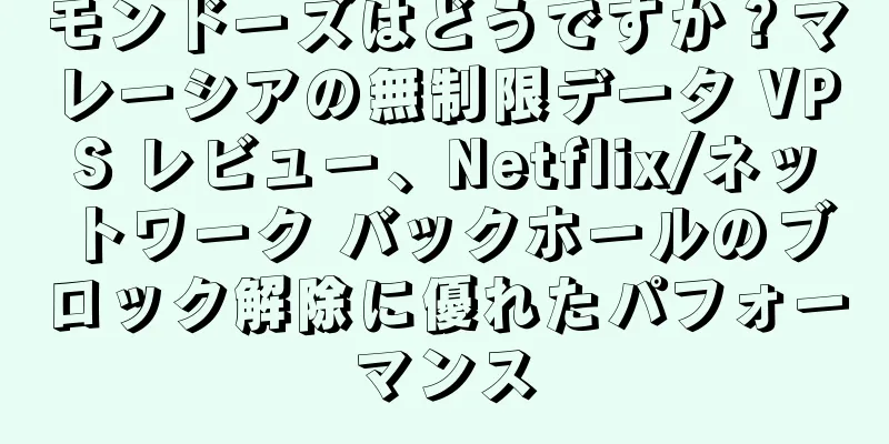 モンドーズはどうですか？マレーシアの無制限データ VPS レビュー、Netflix/ネットワーク バックホールのブロック解除に優れたパフォーマンス