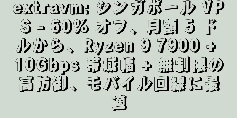extravm: シンガポール VPS - 60% オフ、月額 5 ドルから、Ryzen 9 7900 + 10Gbps 帯域幅 + 無制限の高防御、モバイル回線に最適