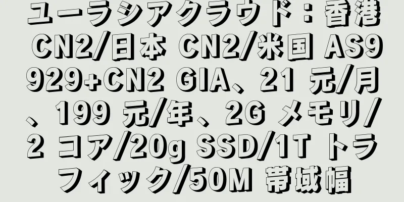ユーラシアクラウド：香港 CN2/日本 CN2/米国 AS9929+CN2 GIA、21 元/月、199 元/年、2G メモリ/2 コア/20g SSD/1T トラフィック/50M 帯域幅