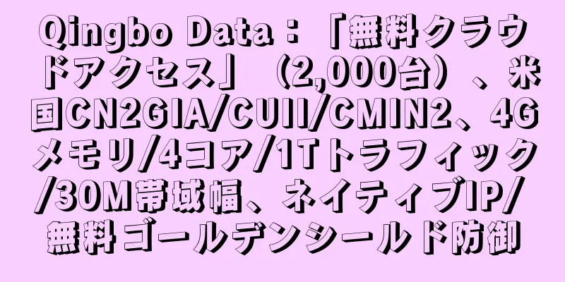 Qingbo Data：「無料クラウドアクセス」（2,000台）、米国CN2GIA/CUII/CMIN2、4Gメモリ/4コア/1Tトラフィック/30M帯域幅、ネイティブIP/無料ゴールデンシールド防御