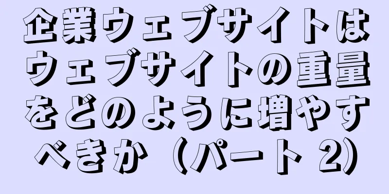企業ウェブサイトはウェブサイトの重量をどのように増やすべきか（パート 2）