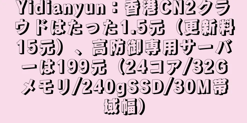 Yidianyun：香港CN2クラウドはたった1.5元（更新料15元）、高防御専用サーバーは199元（24コア/32Gメモリ/240gSSD/30M帯域幅）