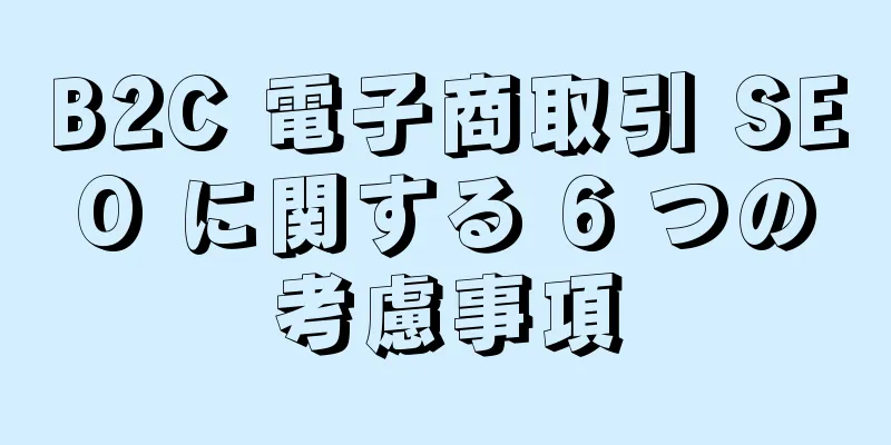 B2C 電子商取引 SEO に関する 6 つの考慮事項