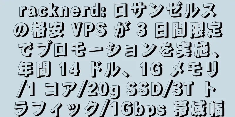 racknerd: ロサンゼルスの格安 VPS が 3 日間限定でプロモーションを実施、年間 14 ドル、1G メモリ/1 コア/20g SSD/3T トラフィック/1Gbps 帯域幅