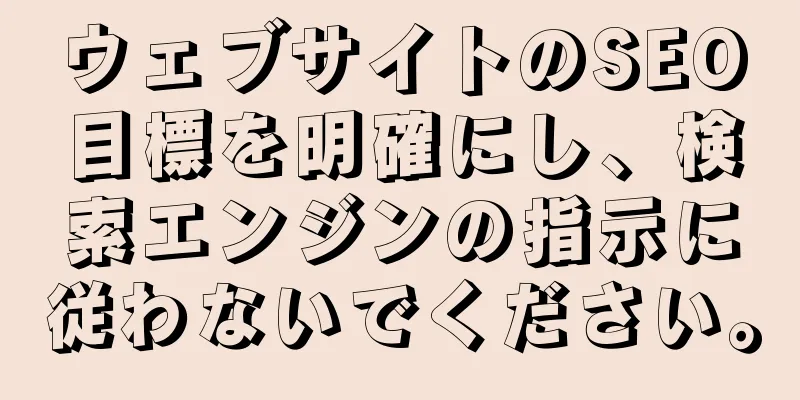 ウェブサイトのSEO目標を明確にし、検索エンジンの指示に従わないでください。