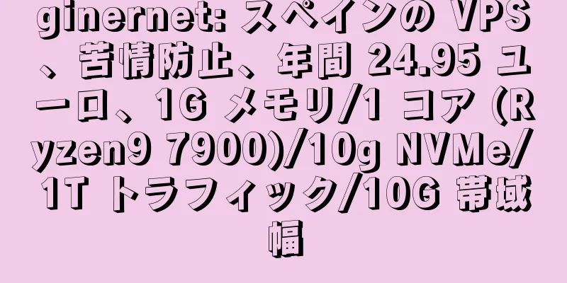 ginernet: スペインの VPS、苦情防止、年間 24.95 ユーロ、1G メモリ/1 コア (Ryzen9 7900)/10g NVMe/1T トラフィック/10G 帯域幅