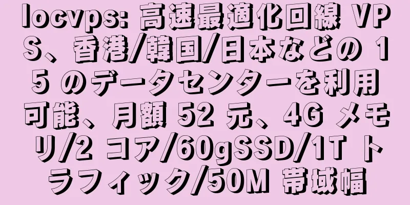 locvps: 高速最適化回線 VPS、香港/韓国/日本などの 15 のデータセンターを利用可能、月額 52 元、4G メモリ/2 コア/60gSSD/1T トラフィック/50M 帯域幅