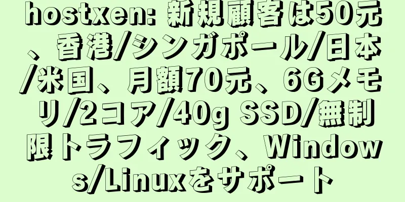 hostxen: 新規顧客は50元、香港/シンガポール/日本/米国、月額70元、6Gメモリ/2コア/40g SSD/無制限トラフィック、Windows/Linuxをサポート