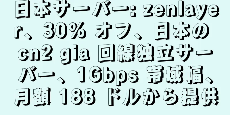 日本サーバー: zenlayer、30% オフ、日本の cn2 gia 回線独立サーバー、1Gbps 帯域幅、月額 188 ドルから提供