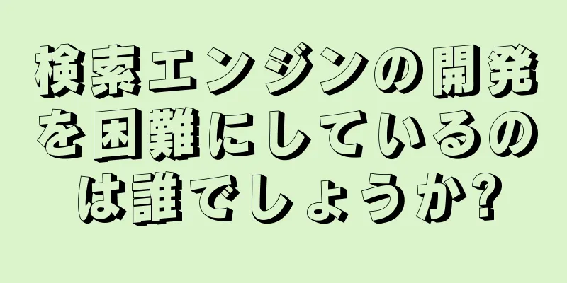 検索エンジンの開発を困難にしているのは誰でしょうか?