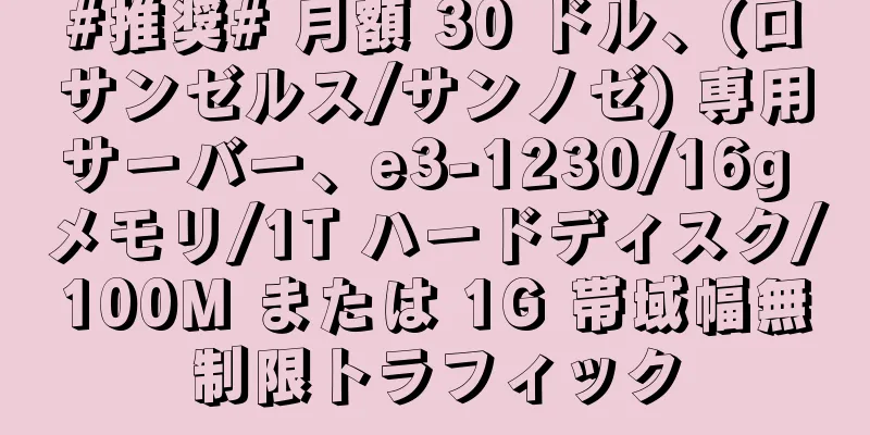 #推奨# 月額 30 ドル、(ロサンゼルス/サンノゼ) 専用サーバー、e3-1230/16g メモリ/1T ハードディスク/100M または 1G 帯域幅無制限トラフィック