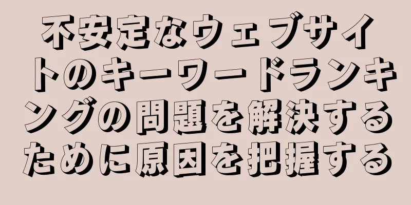 不安定なウェブサイトのキーワードランキングの問題を解決するために原因を把握する