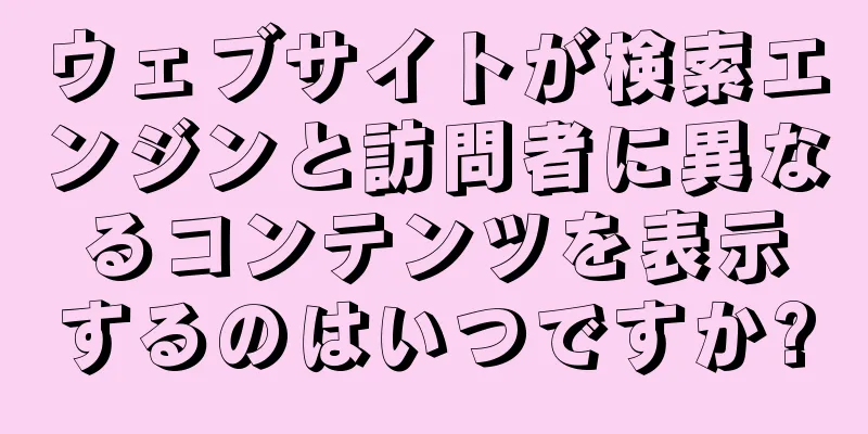 ウェブサイトが検索エンジンと訪問者に異なるコンテンツを表示するのはいつですか?