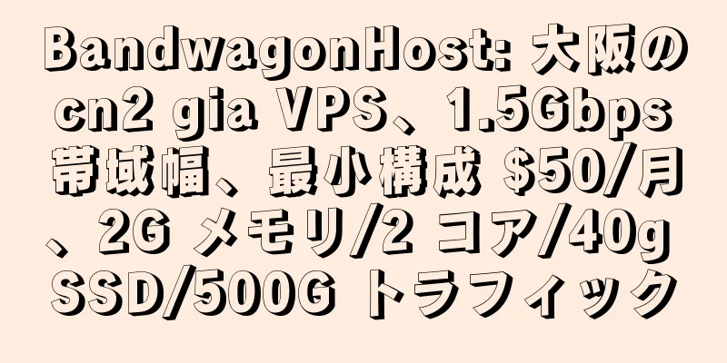 BandwagonHost: 大阪の cn2 gia VPS、1.5Gbps 帯域幅、最小構成 $50/月、2G メモリ/2 コア/40g SSD/500G トラフィック