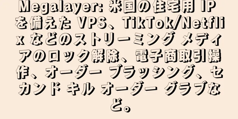 Megalayer: 米国の住宅用 IP を備えた VPS、TikTok/Netflix などのストリーミング メディアのロック解除、電子商取引操作、オーダー ブラッシング、セカンド キル オーダー グラブなど。