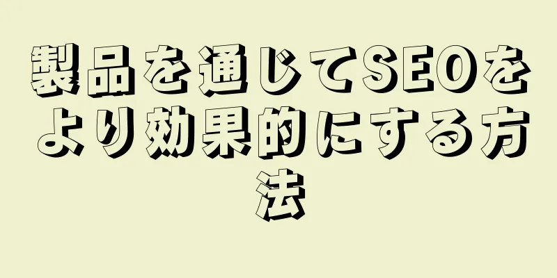 製品を通じてSEOをより効果的にする方法