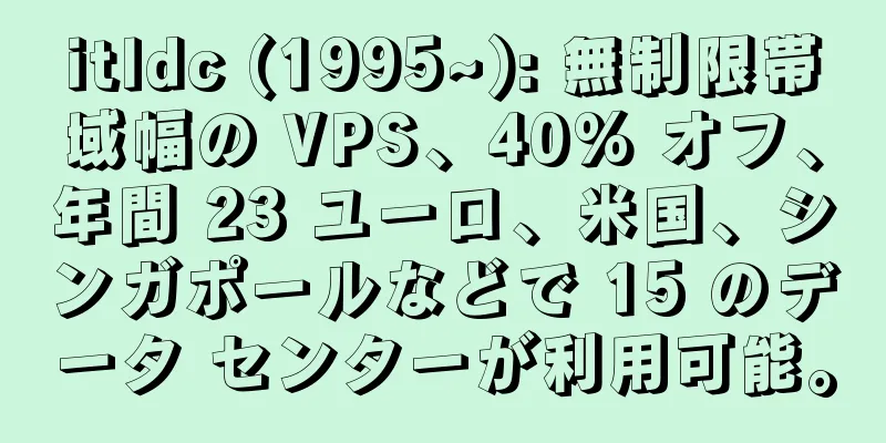 itldc (1995~): 無制限帯域幅の VPS、40% オフ、年間 23 ユーロ、米国、シンガポールなどで 15 のデータ センターが利用可能。