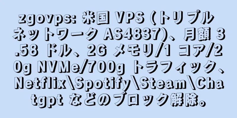 zgovps: 米国 VPS (トリプル ネットワーク AS4837)、月額 3.58 ドル、2G メモリ/1 コア/20g NVMe/700g トラフィック、Netflix\Spotify\Steam\Chatgpt などのブロック解除。