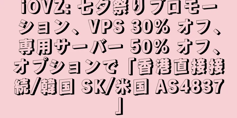 iOVZ: 七夕祭りプロモーション、VPS 30% オフ、専用サーバー 50% オフ、オプションで「香港直接接続/韓国 SK/米国 AS4837」