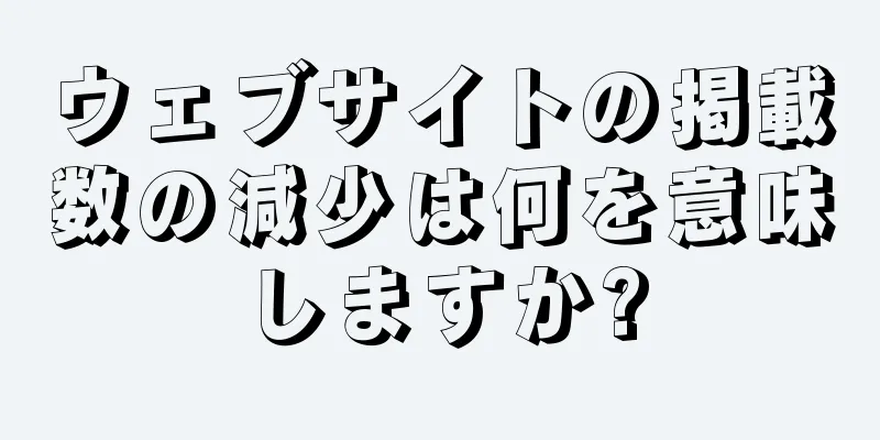 ウェブサイトの掲載数の減少は何を意味しますか?