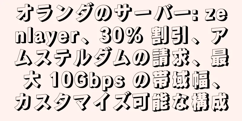 オランダのサーバー: zenlayer、30% 割引、アムステルダムの請求、最大 10Gbps の帯域幅、カスタマイズ可能な構成