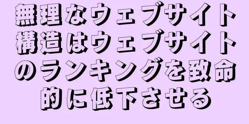 無理なウェブサイト構造はウェブサイトのランキングを致命的に低下させる