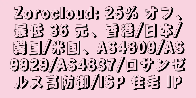 Zorocloud: 25% オフ、最低 36 元、香港/日本/韓国/米国、AS4809/AS9929/AS4837/ロサンゼルス高防御/ISP 住宅 IP