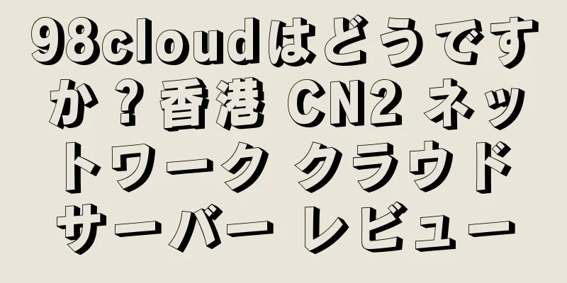 98cloudはどうですか？香港 CN2 ネットワーク クラウド サーバー レビュー