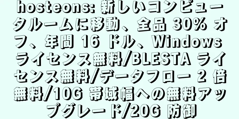 hosteons: 新しいコンピュータルームに移動、全品 30% オフ、年間 16 ドル、Windows ライセンス無料/BLESTA ライセンス無料/データフロー 2 倍無料/10G 帯域幅への無料アップグレード/20G 防御