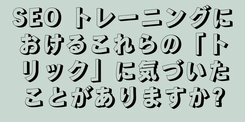 SEO トレーニングにおけるこれらの「トリック」に気づいたことがありますか?