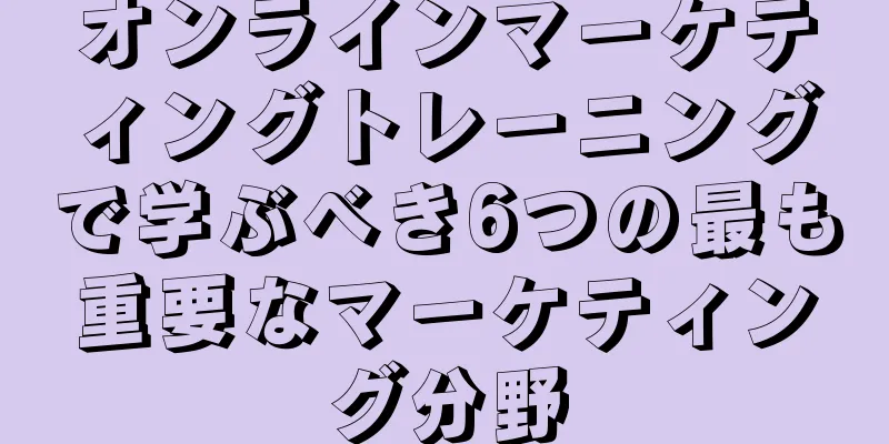 オンラインマーケティングトレーニングで学ぶべき6つの最も重要なマーケティング分野