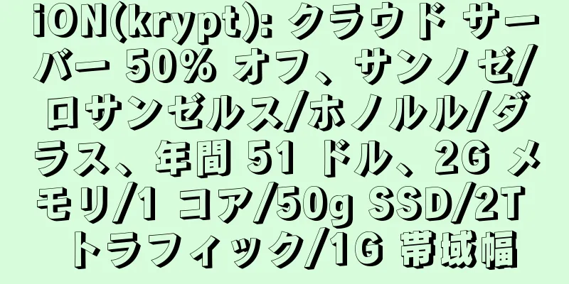 iON(krypt): クラウド サーバー 50% オフ、サンノゼ/ロサンゼルス/ホノルル/ダラス、年間 51 ドル、2G メモリ/1 コア/50g SSD/2T トラフィック/1G 帯域幅