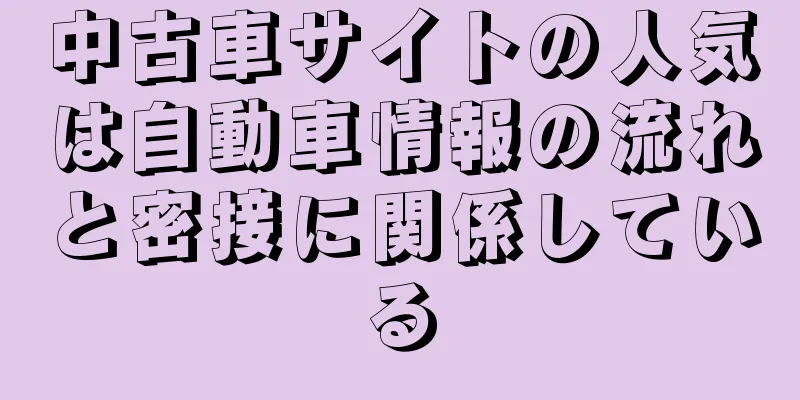 中古車サイトの人気は自動車情報の流れと密接に関係している