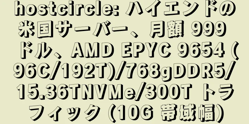 hostcircle: ハイエンドの米国サーバー、月額 999 ドル、AMD EPYC 9654 (96C/192T)/768gDDR5/15.36TNVMe/300T トラフィック (10G 帯域幅)