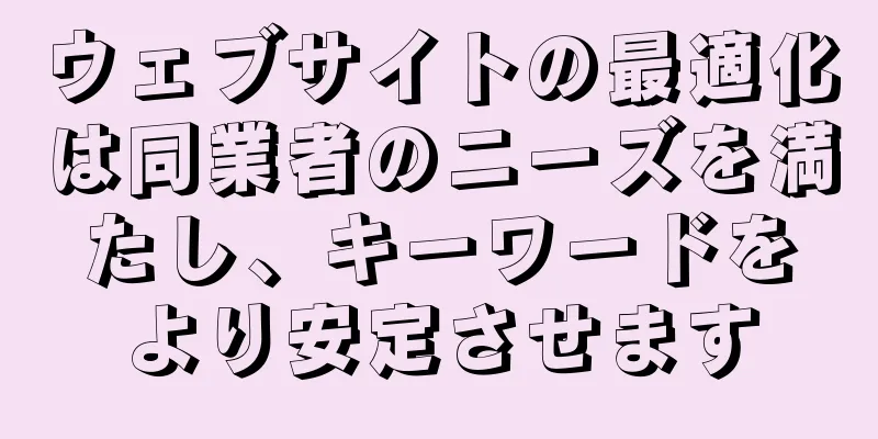 ウェブサイトの最適化は同業者のニーズを満たし、キーワードをより安定させます