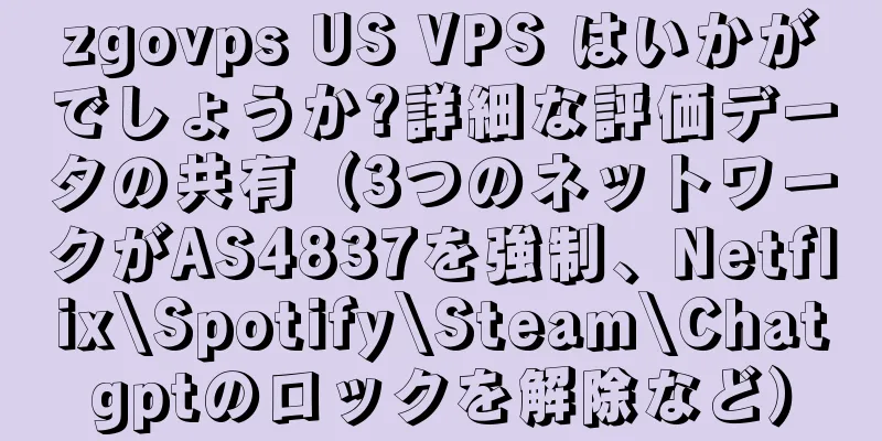 zgovps US VPS はいかがでしょうか?詳細な評価データの共有（3つのネットワークがAS4837を強制、Netflix\Spotify\Steam\Chatgptのロックを解除など）