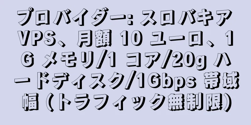 プロバイダー: スロバキア VPS、月額 10 ユーロ、1G メモリ/1 コア/20g ハードディスク/1Gbps 帯域幅 (トラフィック無制限)