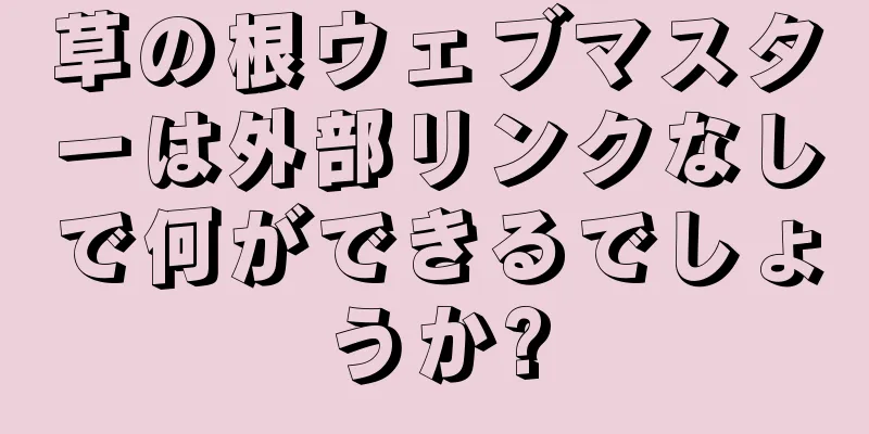 草の根ウェブマスターは外部リンクなしで何ができるでしょうか?