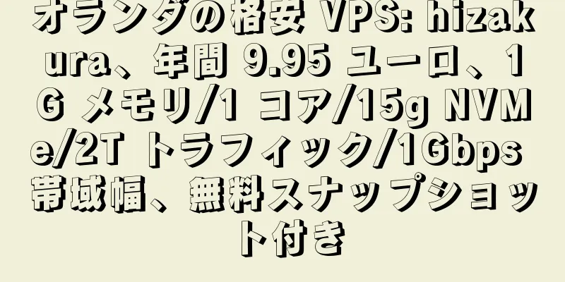 オランダの格安 VPS: hizakura、年間 9.95 ユーロ、1G メモリ/1 コア/15g NVMe/2T トラフィック/1Gbps 帯域幅、無料スナップショット付き