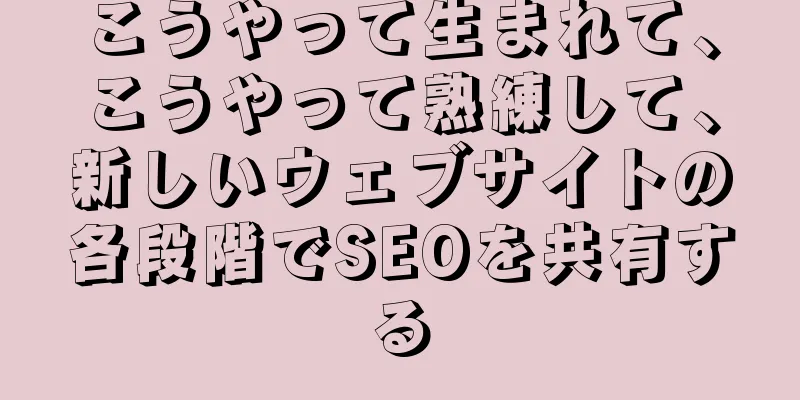 こうやって生まれて、こうやって熟練して、新しいウェブサイトの各段階でSEOを共有する