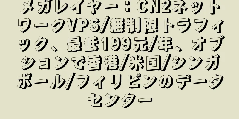メガレイヤー：CN2ネットワークVPS/無制限トラフィック、最低199元/年、オプションで香港/米国/シンガポール/フィリピンのデータセンター